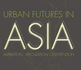 "Urban Futures in Asia: Aspiration, Speculation, Contention" 